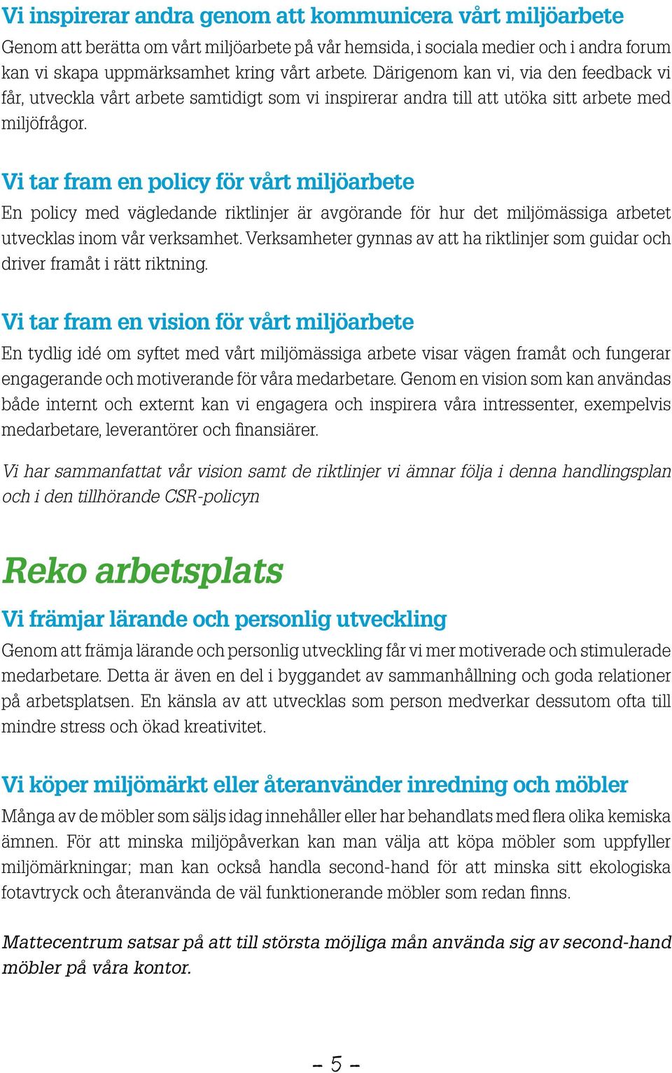 Vi tar fram en policy för vårt miljöarbete En policy med vägledande riktlinjer är avgörande för hur det miljömässiga arbetet utvecklas inom vår verksamhet.