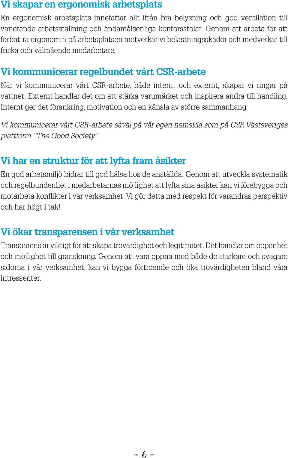 Vi kommunicerar regelbundet vårt CSR-arbete När vi kommunicerar vårt CSR-arbete, både internt och externt, skapar vi ringar på vattnet.