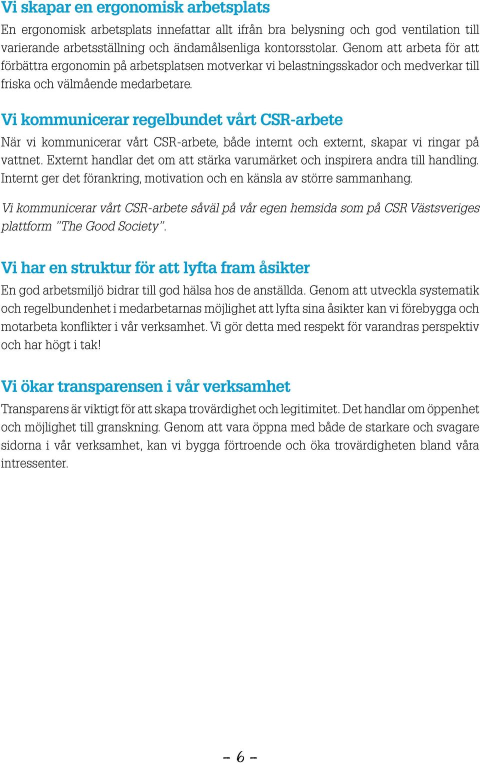 Vi kommunicerar regelbundet vårt CSR-arbete När vi kommunicerar vårt CSR-arbete, både internt och externt, skapar vi ringar på vattnet.