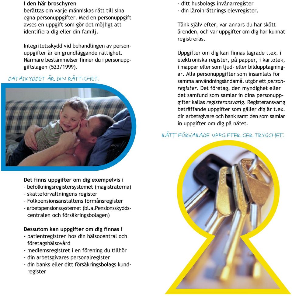 - ditt husbolags invånarregister - din läroinrättnings elevregister. Tänk själv efter, var annars du har skött ärenden, och var uppgifter om dig har kunnat registreras.