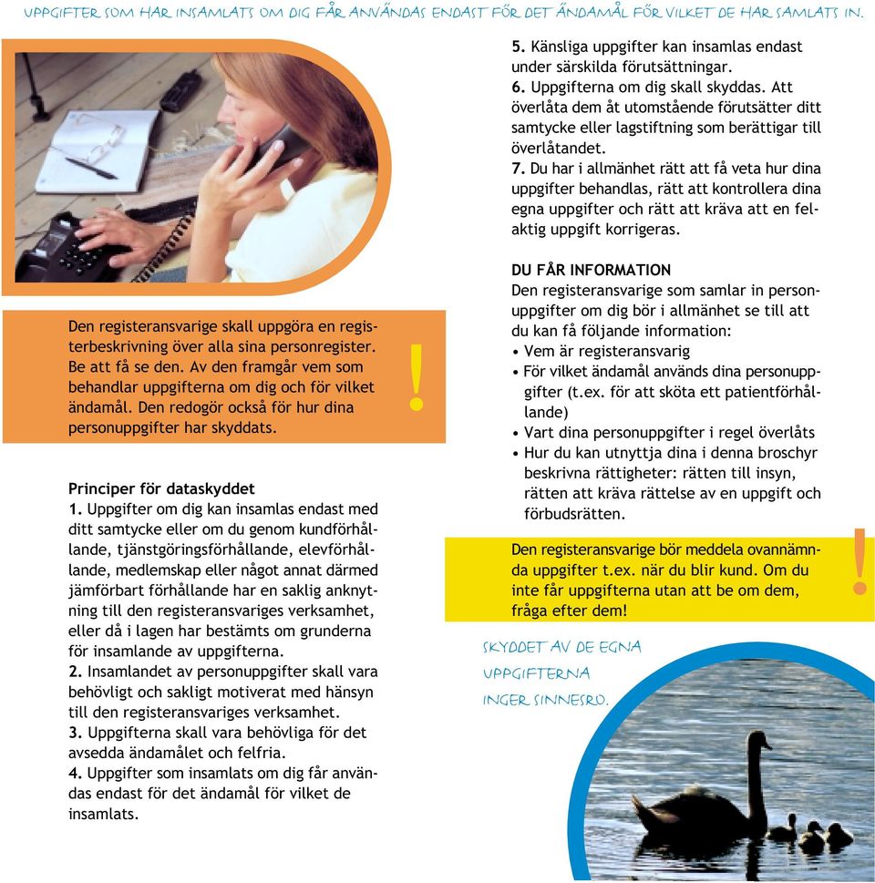 Du har i allmänhet rätt att få veta hur dina uppgifter behandlas, rätt att kontrollera dina egna uppgifter och rätt att kräva att en felaktig uppgift korrigeras.