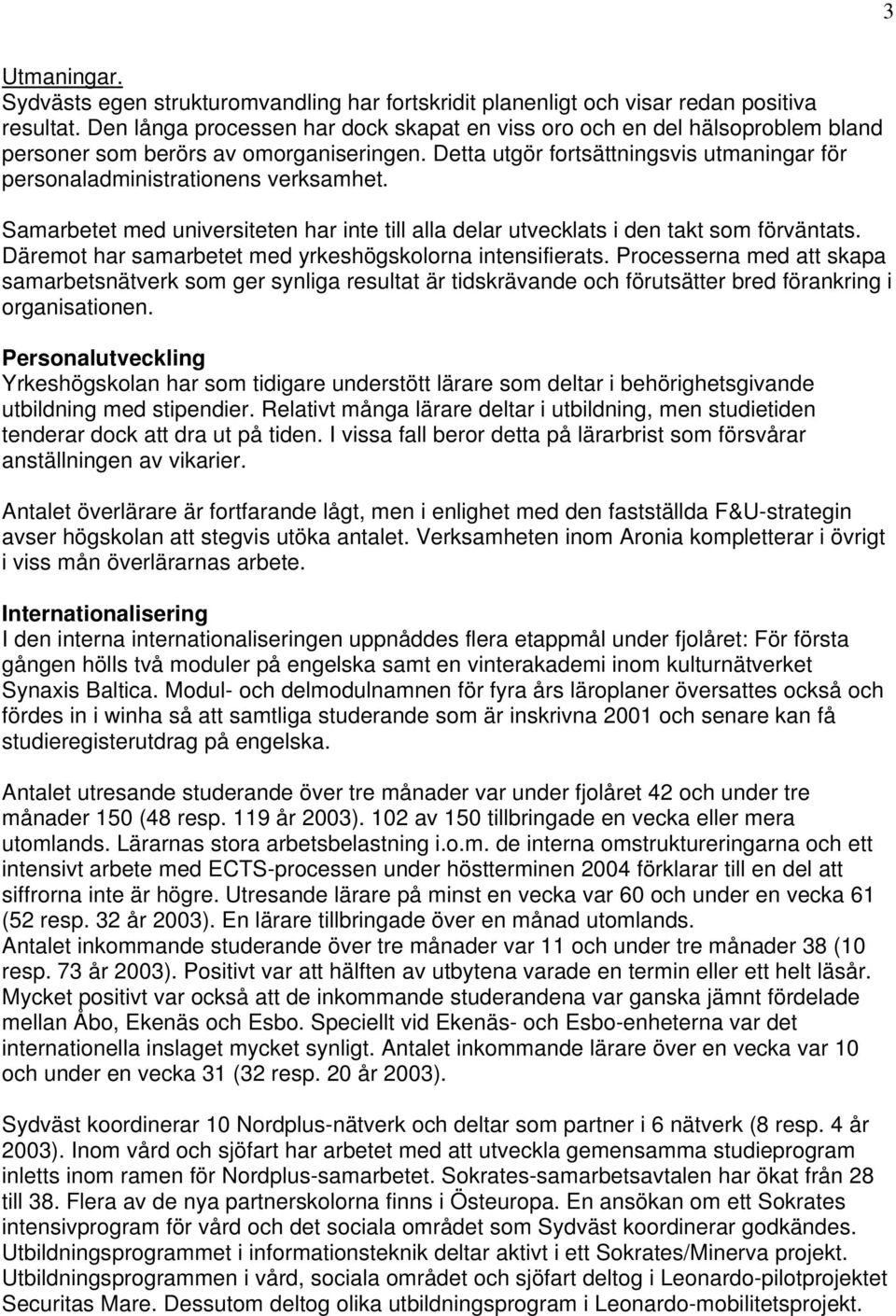Samarbetet med universiteten har inte till alla delar utvecklats i den takt som förväntats. Däremot har samarbetet med yrkeshögskolorna intensifierats.