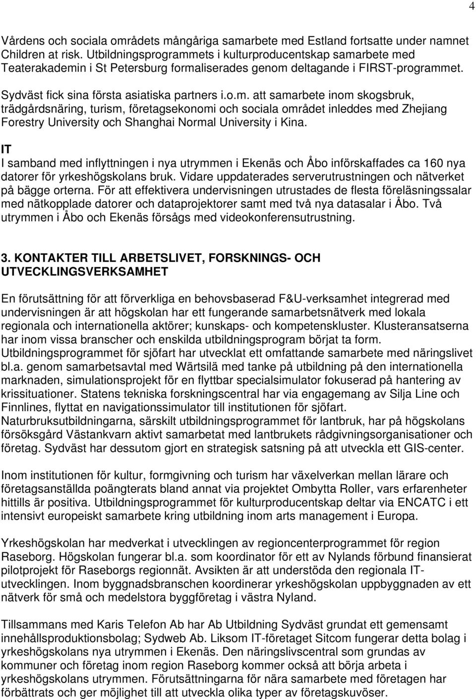 IT I samband med inflyttningen i nya utrymmen i Ekenäs och Åbo införskaffades ca 160 nya datorer för yrkeshögskolans bruk. Vidare uppdaterades serverutrustningen och nätverket på bägge orterna.