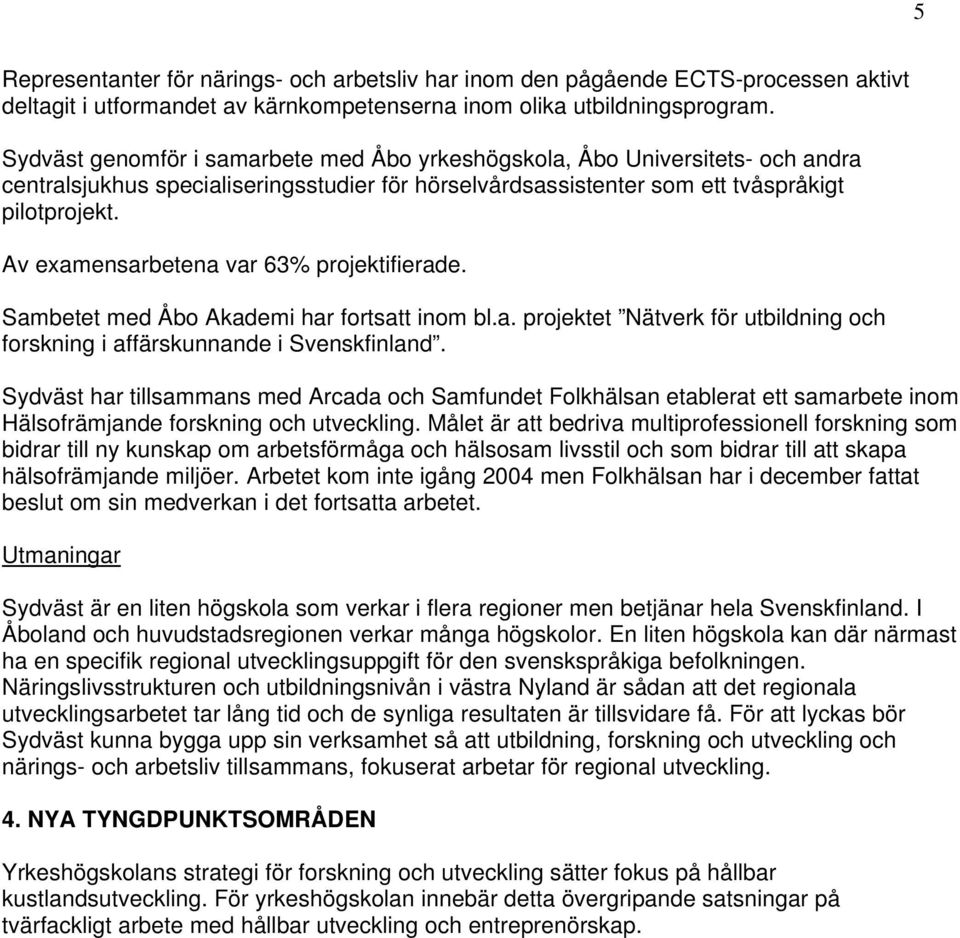Av examensarbetena var 63% projektifierade. Sambetet med Åbo Akademi har fortsatt inom bl.a. projektet Nätverk för utbildning och forskning i affärskunnande i Svenskfinland.