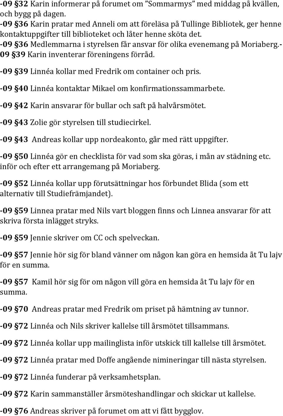 -09 36 Medlemmarna i styrelsen får ansvar för olika evenemang på Moriaberg.- 09 39 Karin inventerar föreningens förråd. -09 39 Linnéa kollar med Fredrik om container och pris.