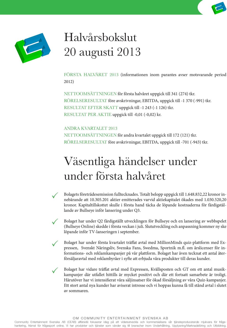 ANDRA KVARTALET 2013 NETTOOMSÄTTNINGEN för andra kvartalet uppgick till 172 (121) tkr. RÖRELSERESULTAT före avskrivningar, EBITDA, uppgick till -701 (-943) tkr.