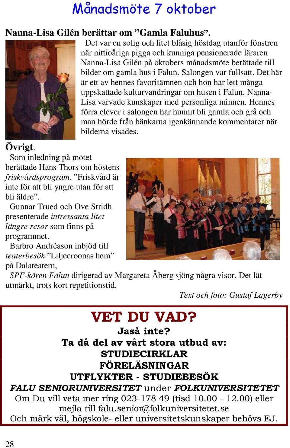 Salongen var fullsatt. Det här är ett av hennes favoritämnen och hon har lett många uppskattade kulturvandringar om husen i Falun. Nanna- Lisa varvade kunskaper med personliga minnen.