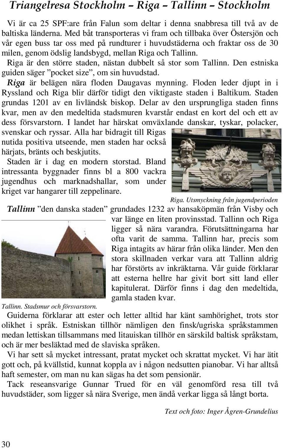 Riga är den större staden, nästan dubbelt så stor som Tallinn. Den estniska guiden säger pocket size, om sin huvudstad. Riga är belägen nära floden Daugavas mynning.