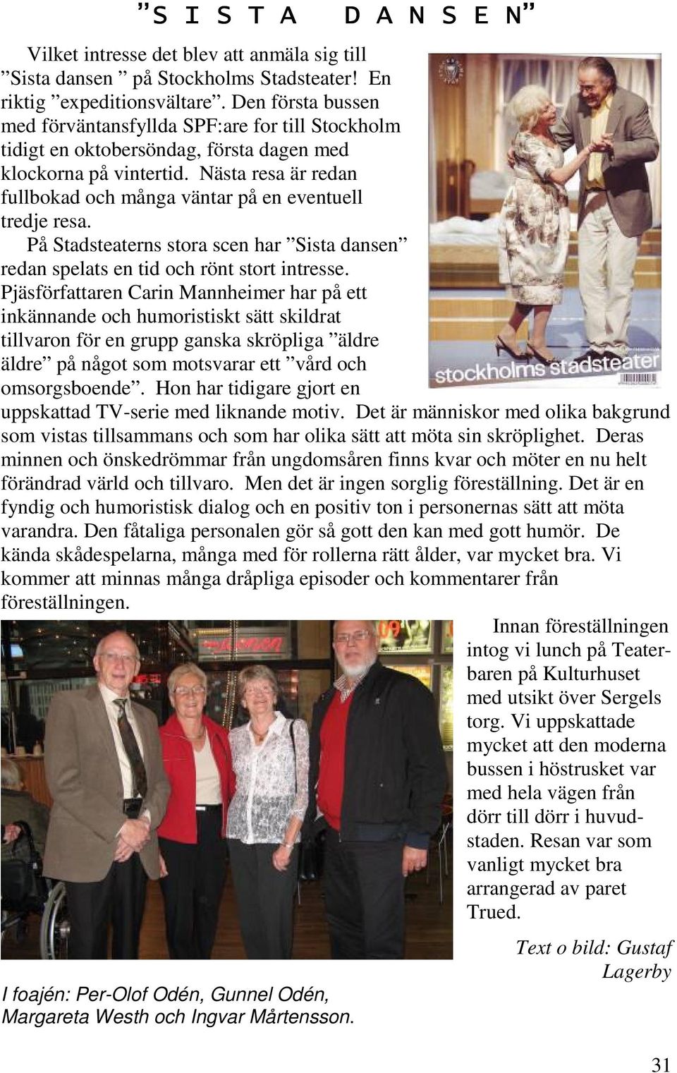 Nästa resa är redan fullbokad och många väntar på en eventuell tredje resa. På Stadsteaterns stora scen har Sista dansen redan spelats en tid och rönt stort intresse.