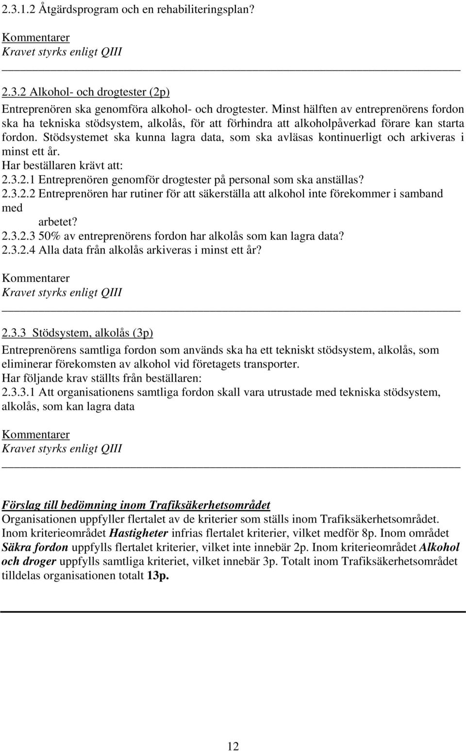 Stödsystemet ska kunna lagra data, som ska avläsas kontinuerligt och arkiveras i minst ett år. 2.3.2.1 Entreprenören genomför drogtester på personal som ska anställas? 2.3.2.2 Entreprenören har rutiner för att säkerställa att alkohol inte förekommer i samband med arbetet?