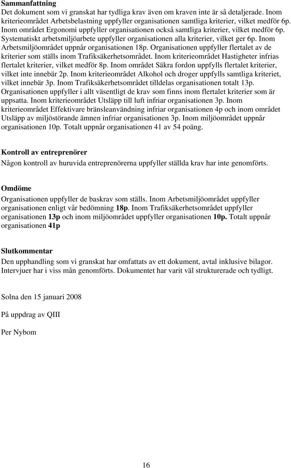 Inom Arbetsmiljöområdet uppnår organisationen 18p. Organisationen uppfyller flertalet av de kriterier som ställs inom Trafiksäkerhetsområdet.