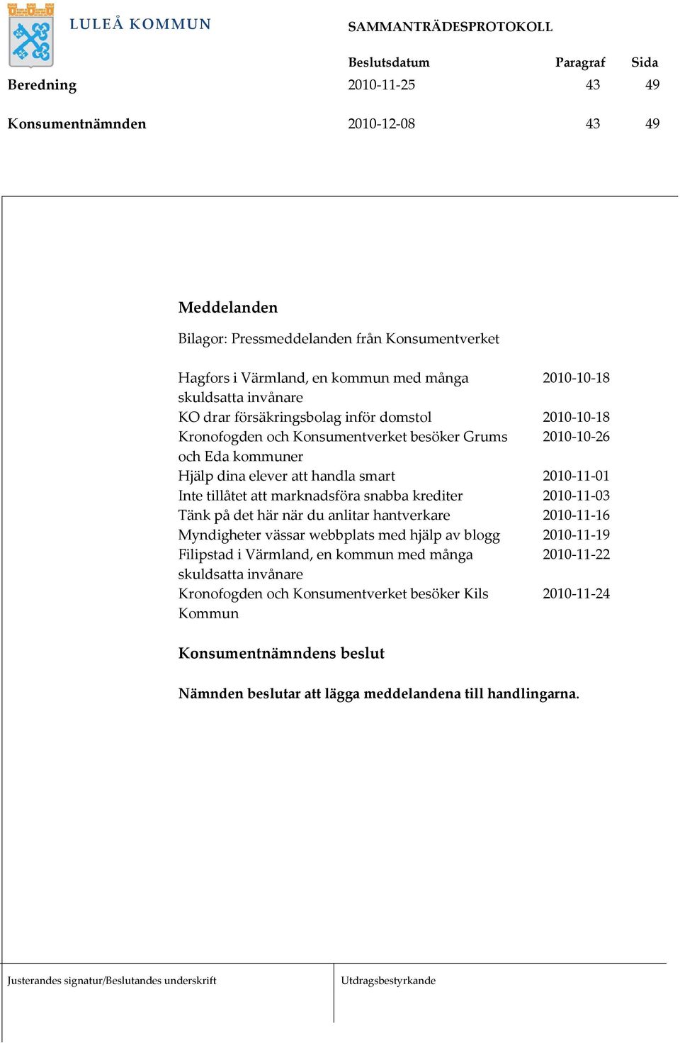 Inte tillåtet att marknadsföra snabba krediter 2010-11-03 Tänk på det här när du anlitar hantverkare 2010-11-16 Myndigheter vässar webbplats med hjälp av blogg 2010-11-19 Filipstad