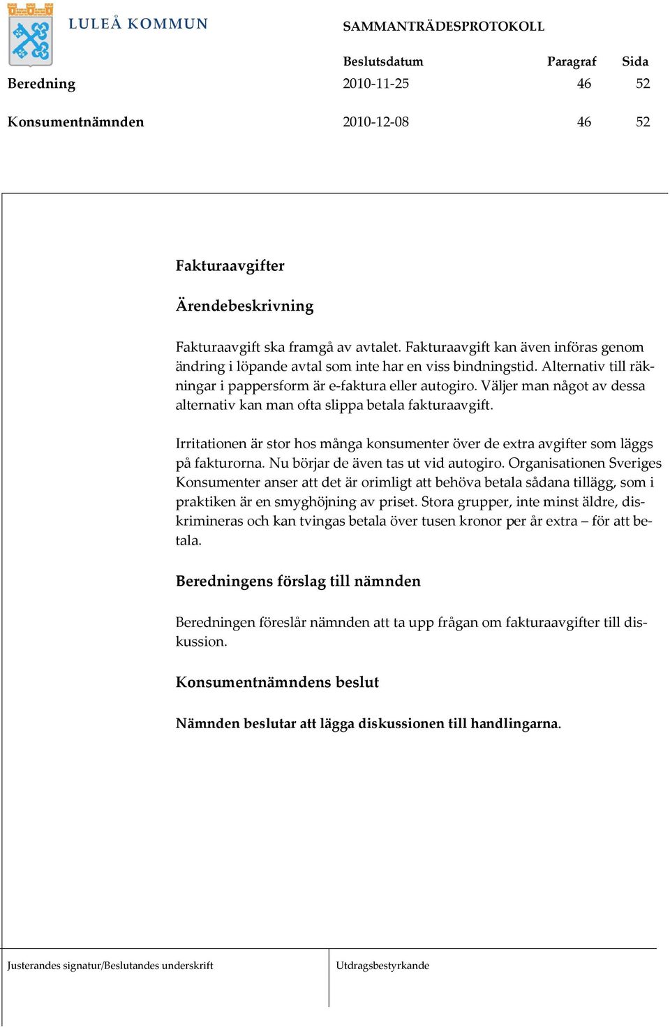 Väljer man något av dessa alternativ kan man ofta slippa betala fakturaavgift. Irritationen är stor hos många konsumenter över de extra avgifter som läggs på fakturorna.