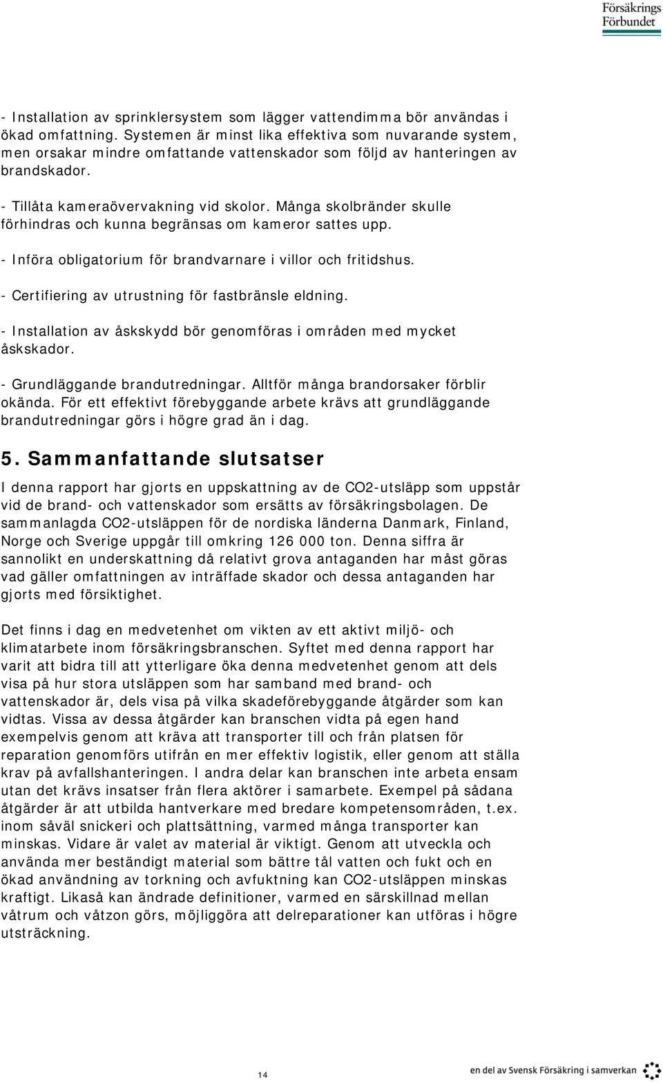 Många skolbränder skulle förhindras och kunna begränsas om kameror sattes upp. - Införa obligatorium för brandvarnare i villor och fritidshus. - Certifiering av utrustning för fastbränsle eldning.