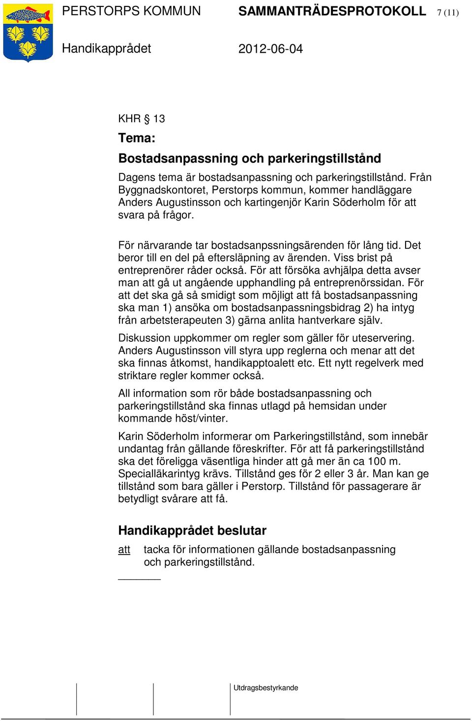 Det beror till en del på eftersläpning av ärenden. Viss brist på entreprenörer råder också. För att försöka avhjälpa detta avser man att gå ut angående upphandling på entreprenörssidan.