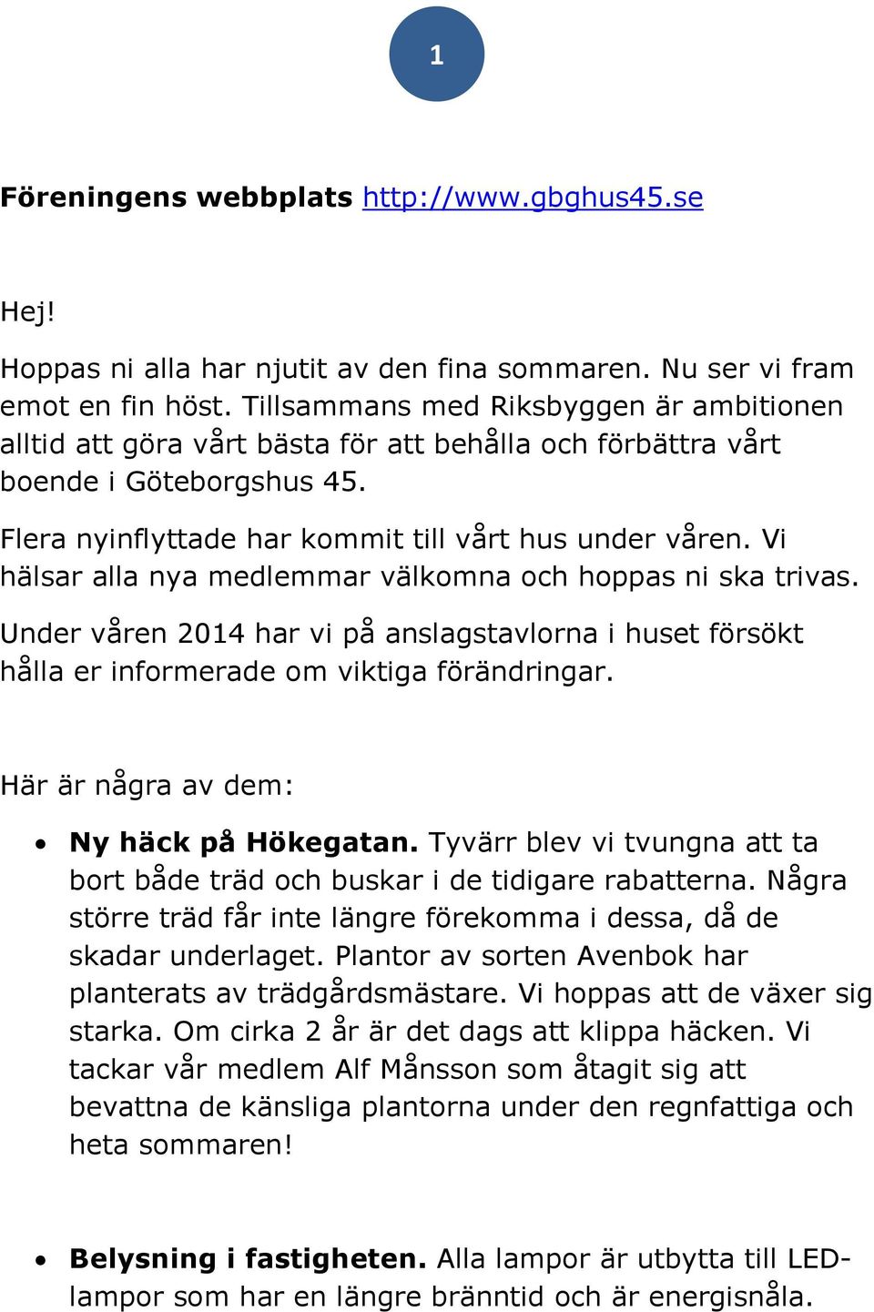 Vi hälsar alla nya medlemmar välkomna och hoppas ni ska trivas. Under våren 2014 har vi på anslagstavlorna i huset försökt hålla er informerade om viktiga förändringar.