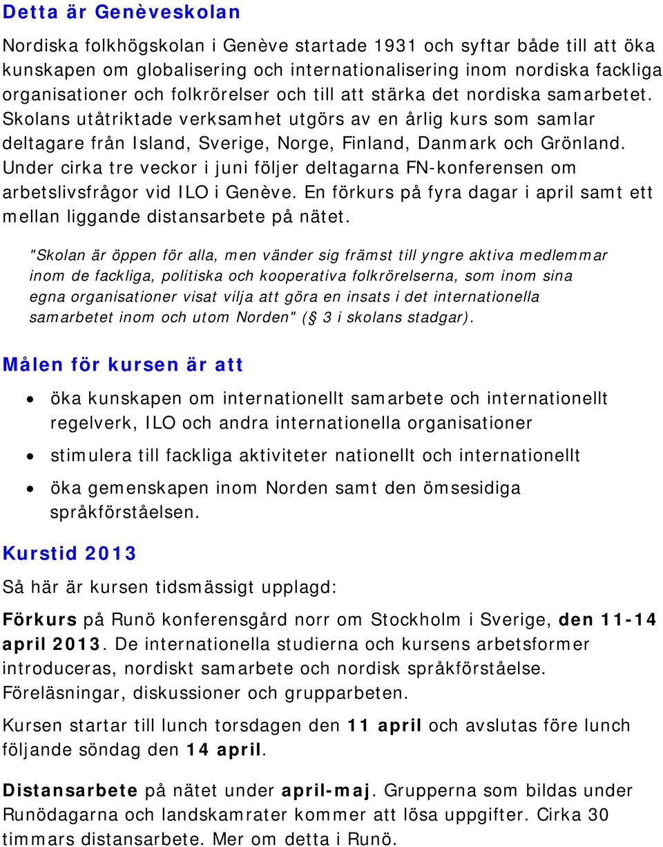 Under cirka tre veckor i juni följer deltagarna FN-konferensen om arbetslivsfrågor vid ILO i Genève. En förkurs på fyra dagar i april samt ett mellan liggande distansarbete på nätet.