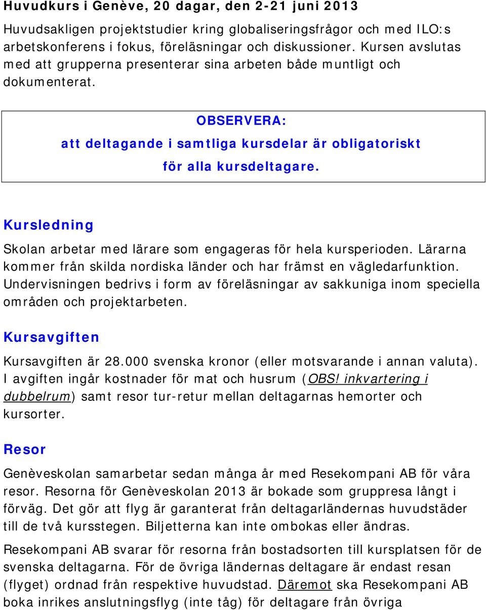 Kursledning Skolan arbetar med lärare som engageras för hela kursperioden. Lärarna kommer från skilda nordiska länder och har främst en vägledarfunktion.
