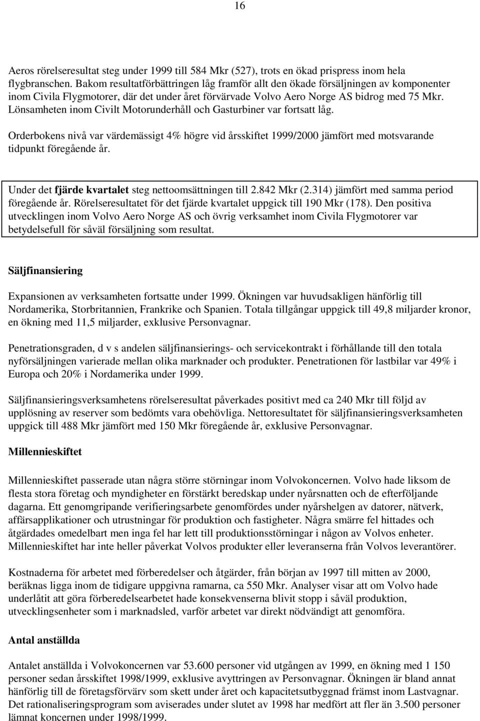 Lönsamheten inom Civilt Motorunderhåll och Gasturbiner var fortsatt låg. Orderbokens nivå var värdemässigt 4% högre vid årsskiftet 1999/2000 jämfört med motsvarande tidpunkt föregående år.