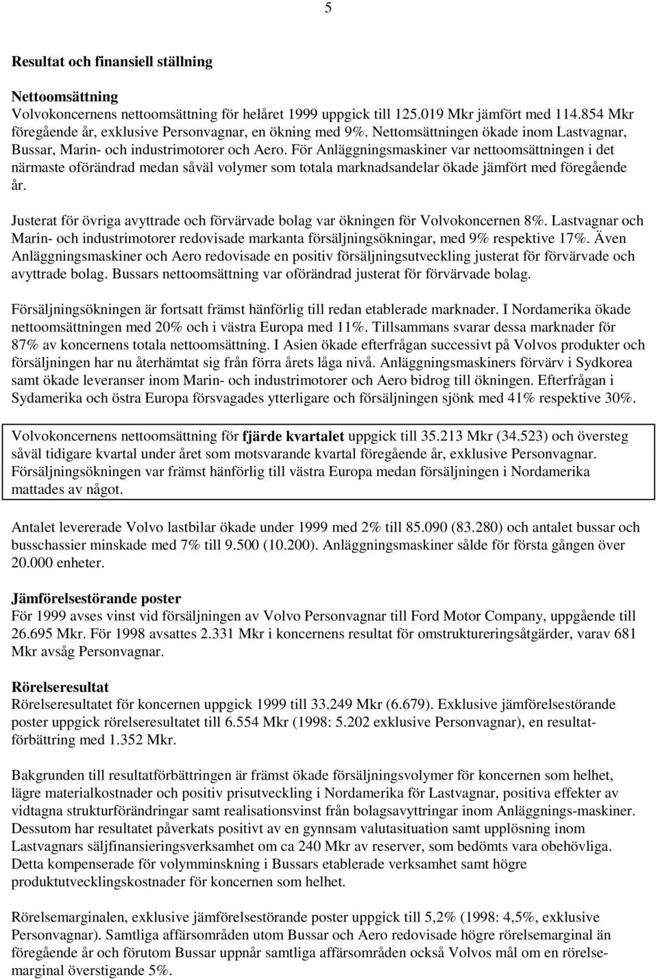 För Anläggningsmaskiner var nettoomsättningen i det närmaste oförändrad medan såväl volymer som totala marknadsandelar ökade jämfört med föregående år.