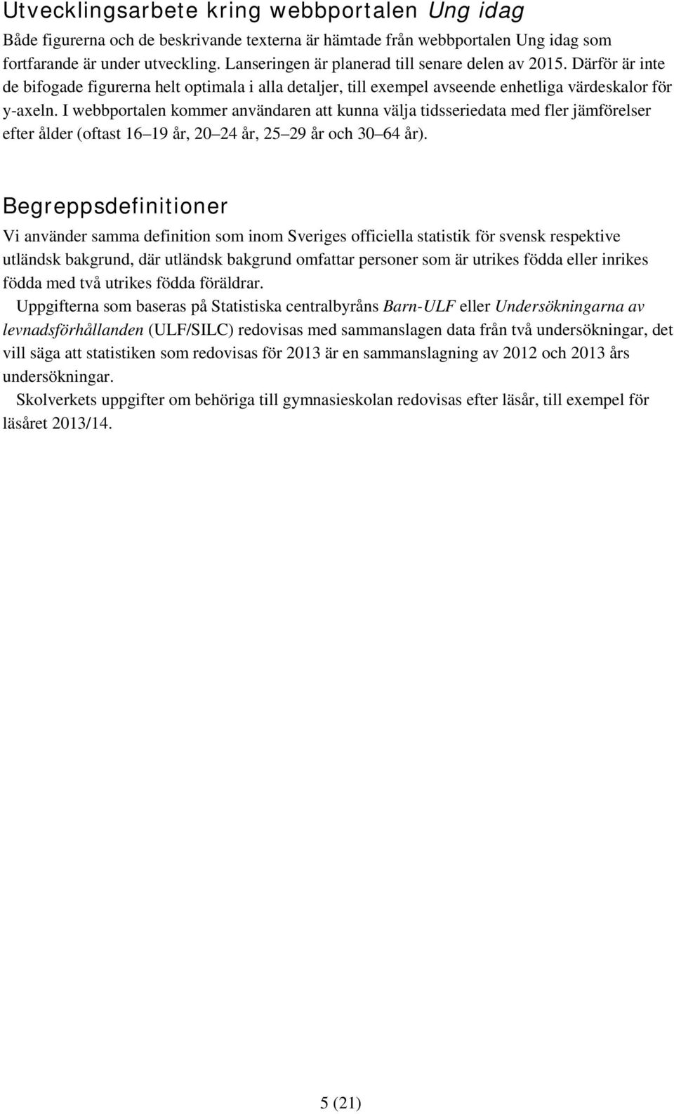 I webbportalen kommer användaren att kunna välja tidsseriedata med fler jämförelser efter ålder (oftast 16 19 år, 20 24 år, 25 29 år och 30 64 år).