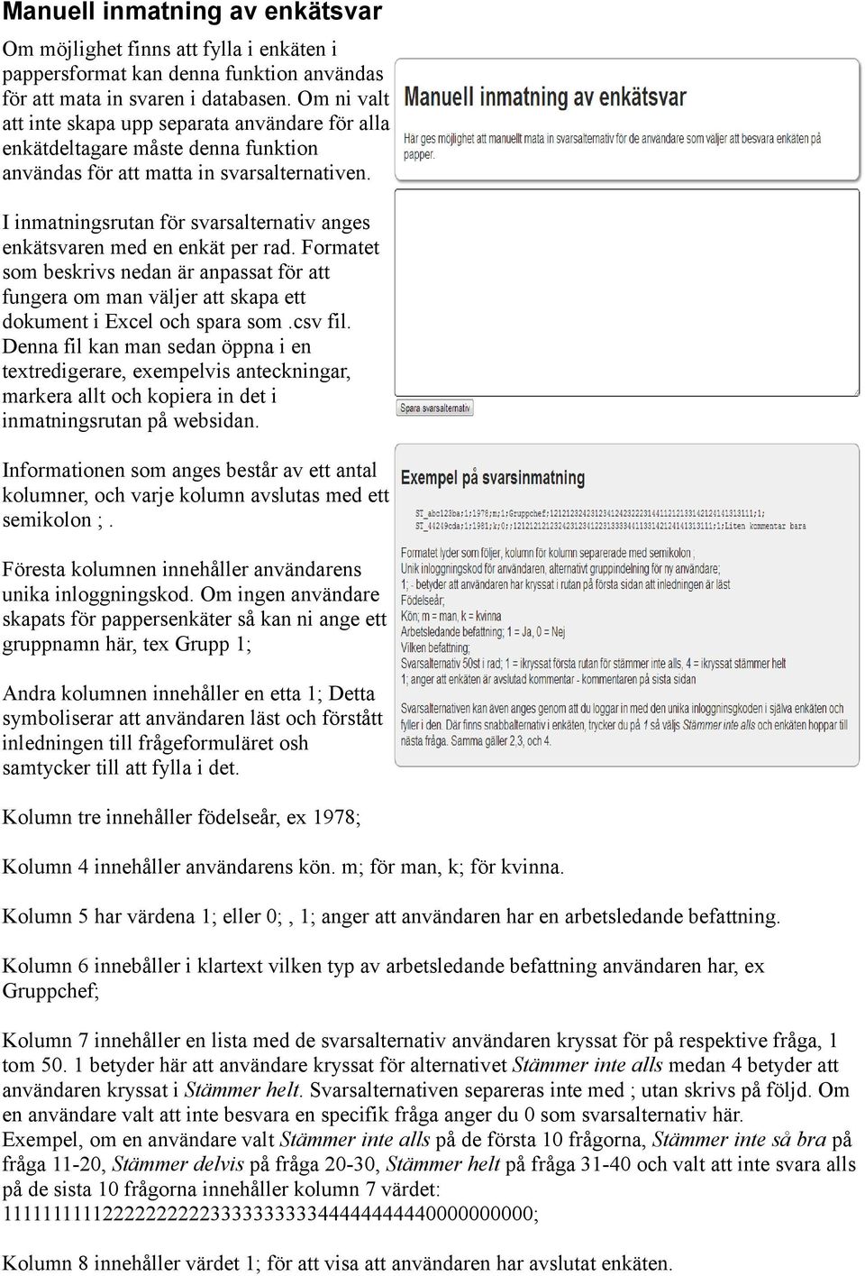 I inmatningsrutan för svarsalternativ anges enkätsvaren med en enkät per rad. Formatet som beskrivs nedan är anpassat för att fungera om man väljer att skapa ett dokument i Excel och spara som.