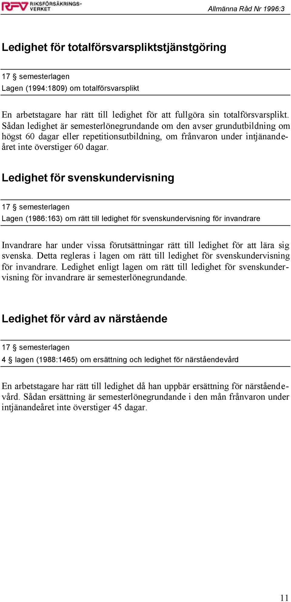 Ledighet för svenskundervisning 17 semesterlagen Lagen (1986:163) om rätt till ledighet för svenskundervisning för invandrare Invandrare har under vissa förutsättningar rätt till ledighet för att