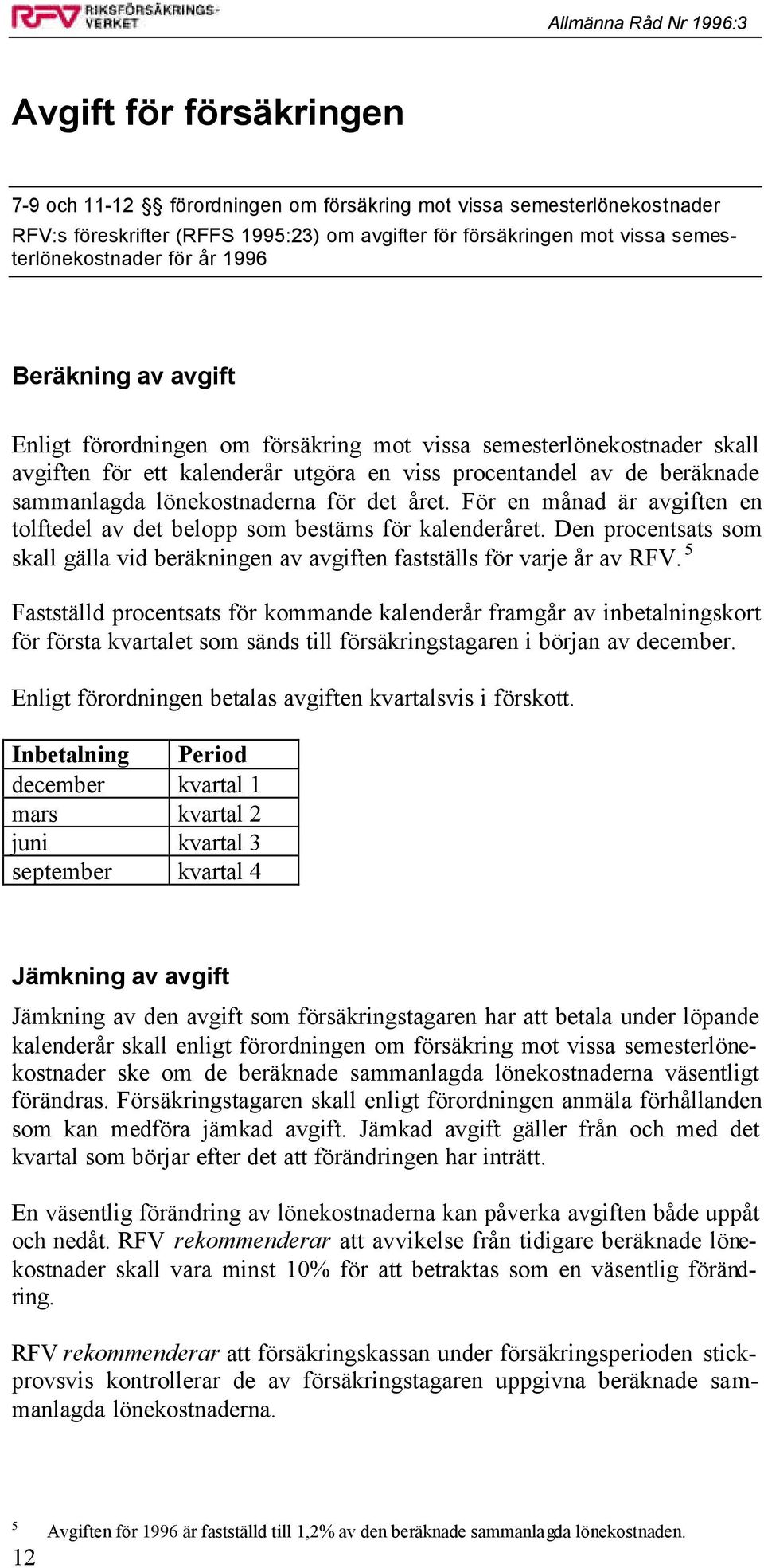 för det året. För en månad är avgiften en tolftedel av det belopp som bestäms för kalenderåret. Den procentsats som skall gälla vid beräkningen av avgiften fastställs för varje år av RFV.