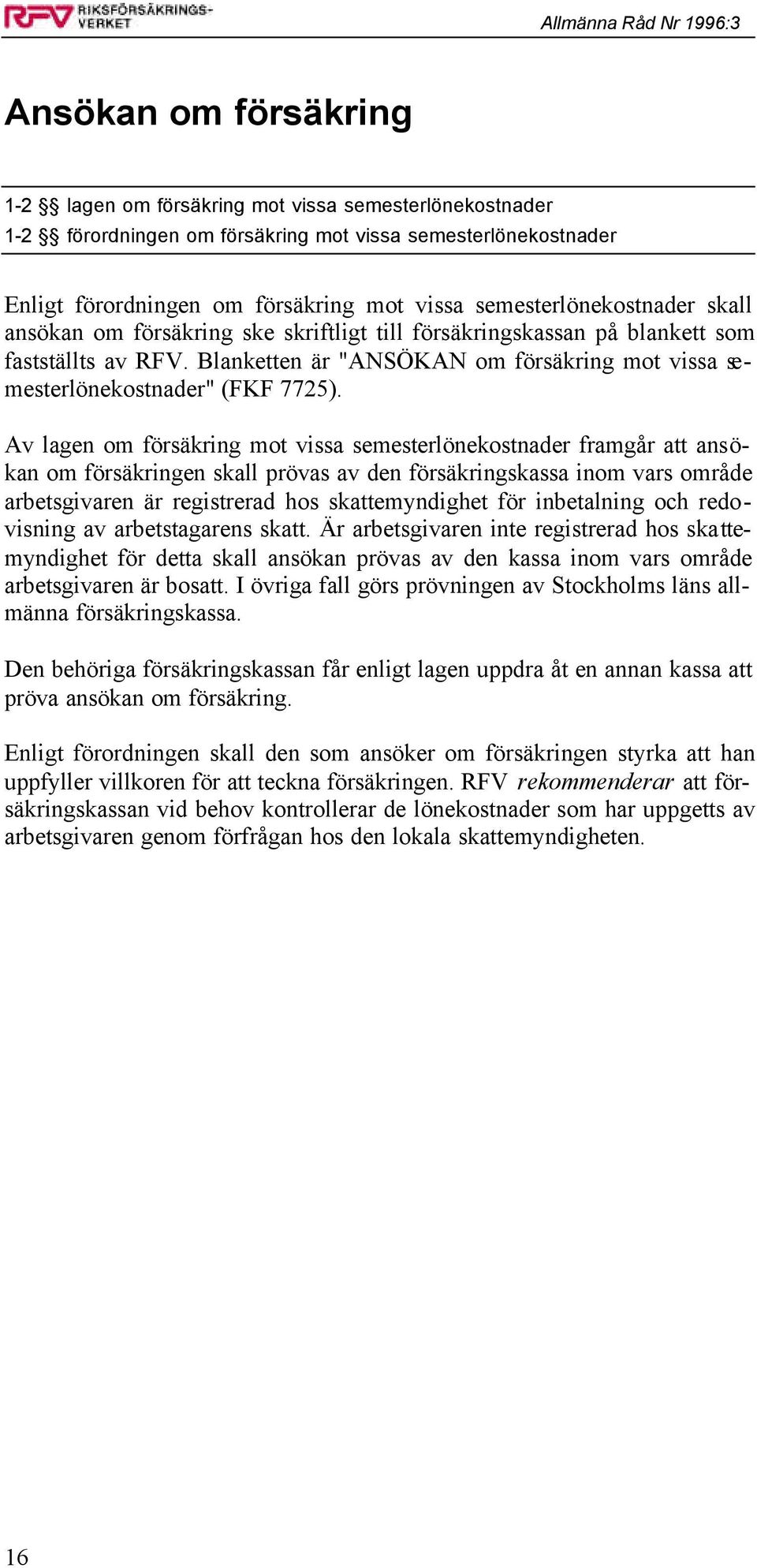 Blanketten är "ANSÖKAN om försäkring mot vissa semesterlönekostnader" (FKF 7725).