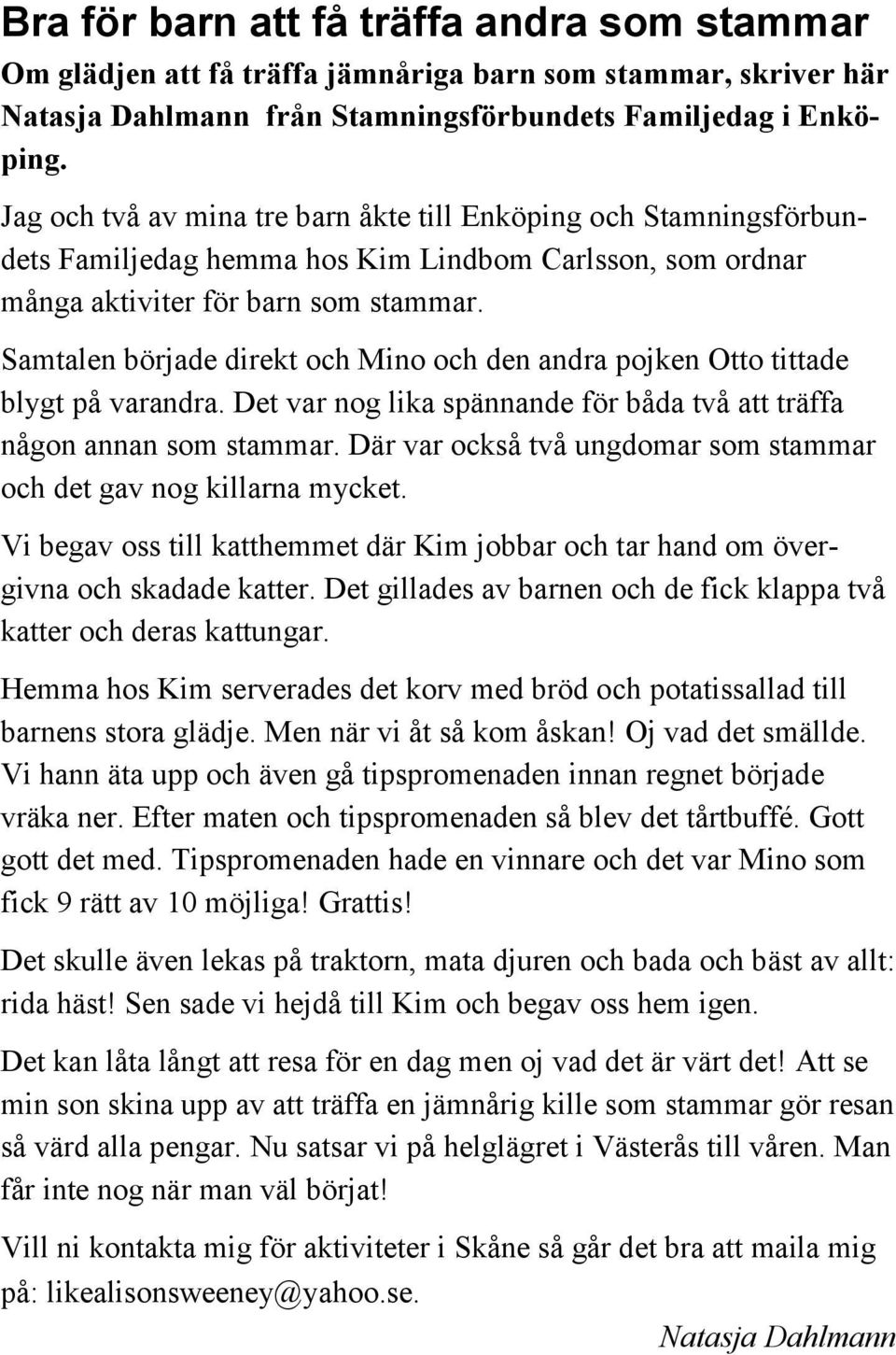 Samtalen började direkt och Mino och den andra pojken Otto tittade blygt på varandra. Det var nog lika spännande för båda två att träffa någon annan som stammar.