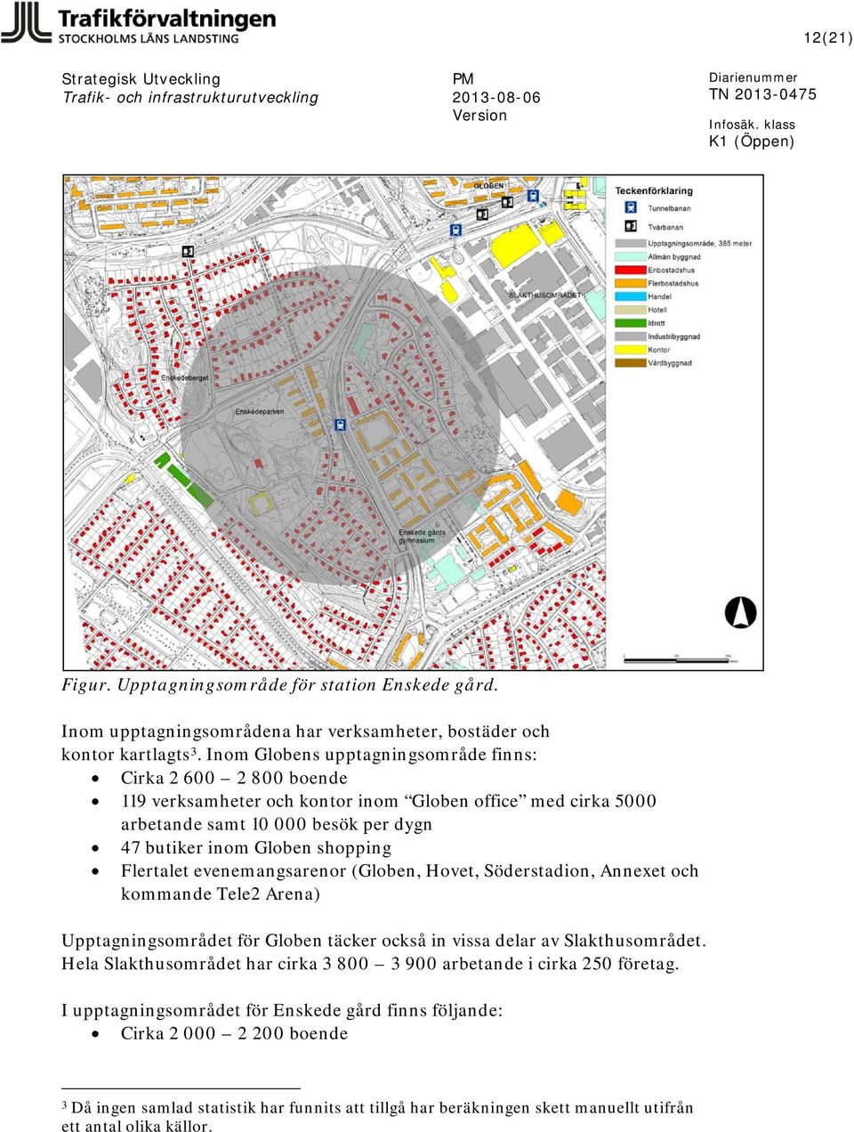 shopping Flertalet evenemangsarenor (Globen, Hovet, Söderstadion, Annexet och kommande Tele2 Arena) Upptagningsområdet för Globen täcker också in vissa delar av Slakthusområdet.