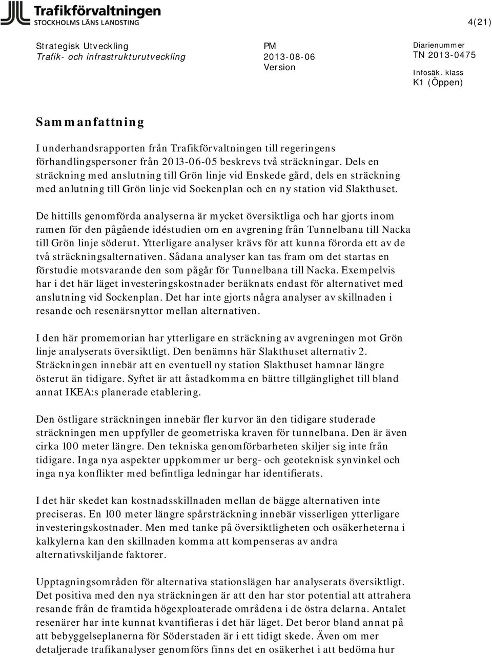De hittills genomförda analyserna är mycket översiktliga och har gjorts inom ramen för den pågående idéstudien om en avgrening från Tunnelbana till Nacka till Grön linje söderut.