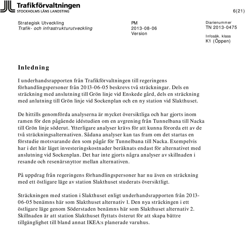 De hittills genomförda analyserna är mycket översiktliga och har gjorts inom ramen för den pågående idéstudien om en avgrening från Tunnelbana till Nacka till Grön linje söderut.