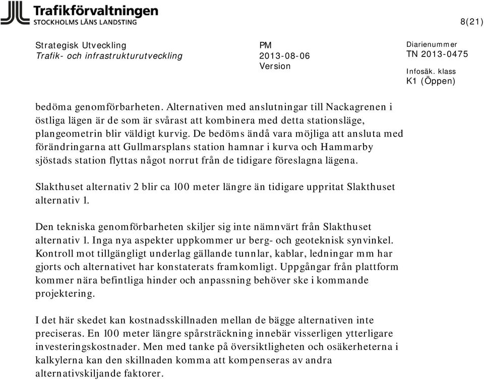 Slakthuset alternativ 2 blir ca 100 meter längre än tidigare uppritat Slakthuset alternativ 1. Den tekniska genomförbarheten skiljer sig inte nämnvärt från Slakthuset alternativ 1.