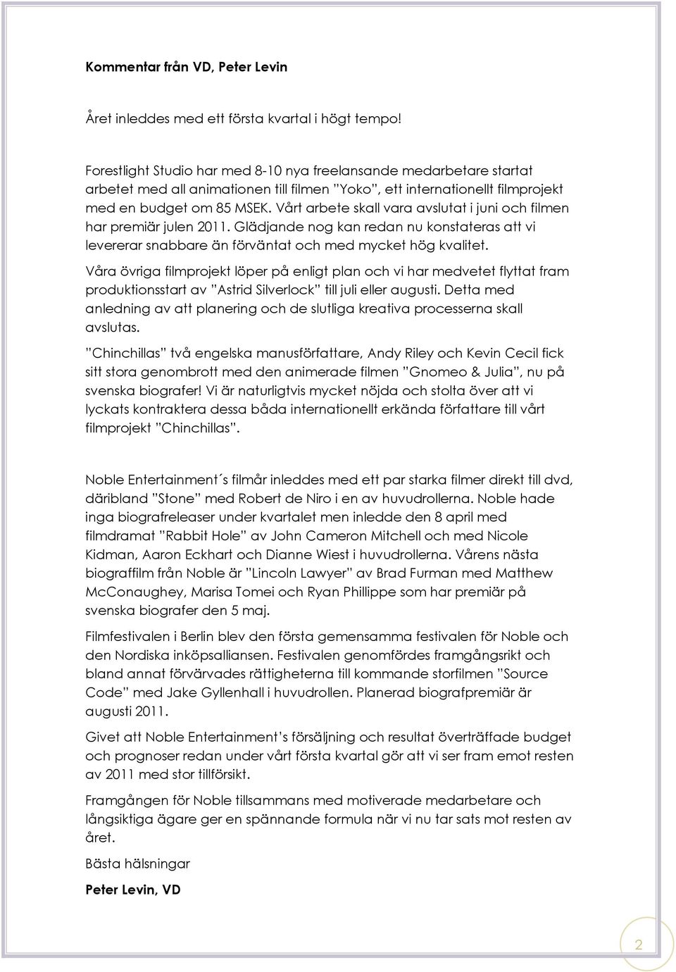 Vårt arbete skall vara avslutat i juni och filmen har premiär julen 2011. Glädjande nog kan redan nu konstateras att vi levererar snabbare än förväntat och med mycket hög kvalitet.