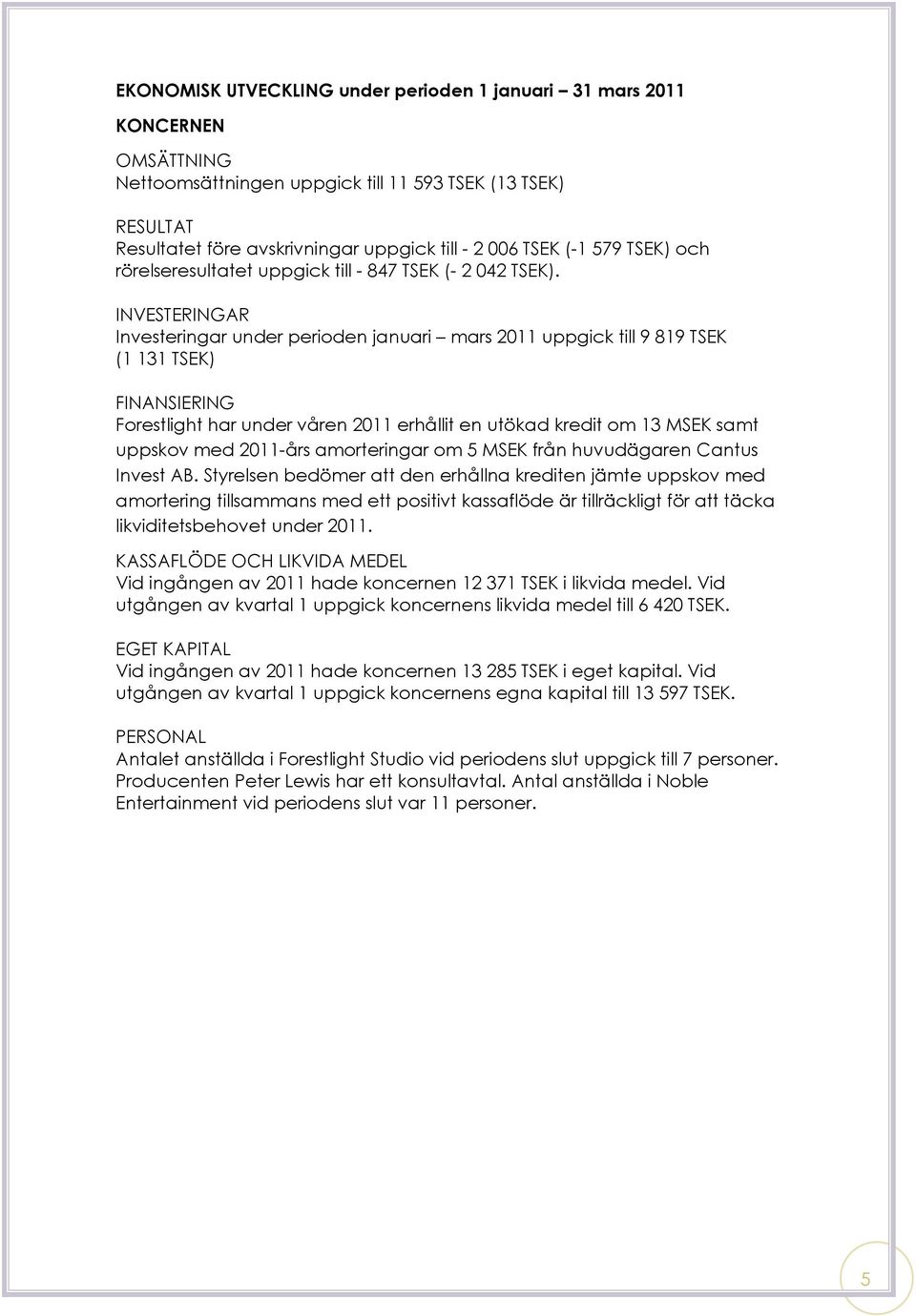 INVESTERINGAR Investeringar under perioden januari mars 2011 uppgick till 9 819 TSEK (1 131 TSEK) FINANSIERING Forestlight har under våren 2011 erhållit en utökad kredit om 13 MSEK samt uppskov med