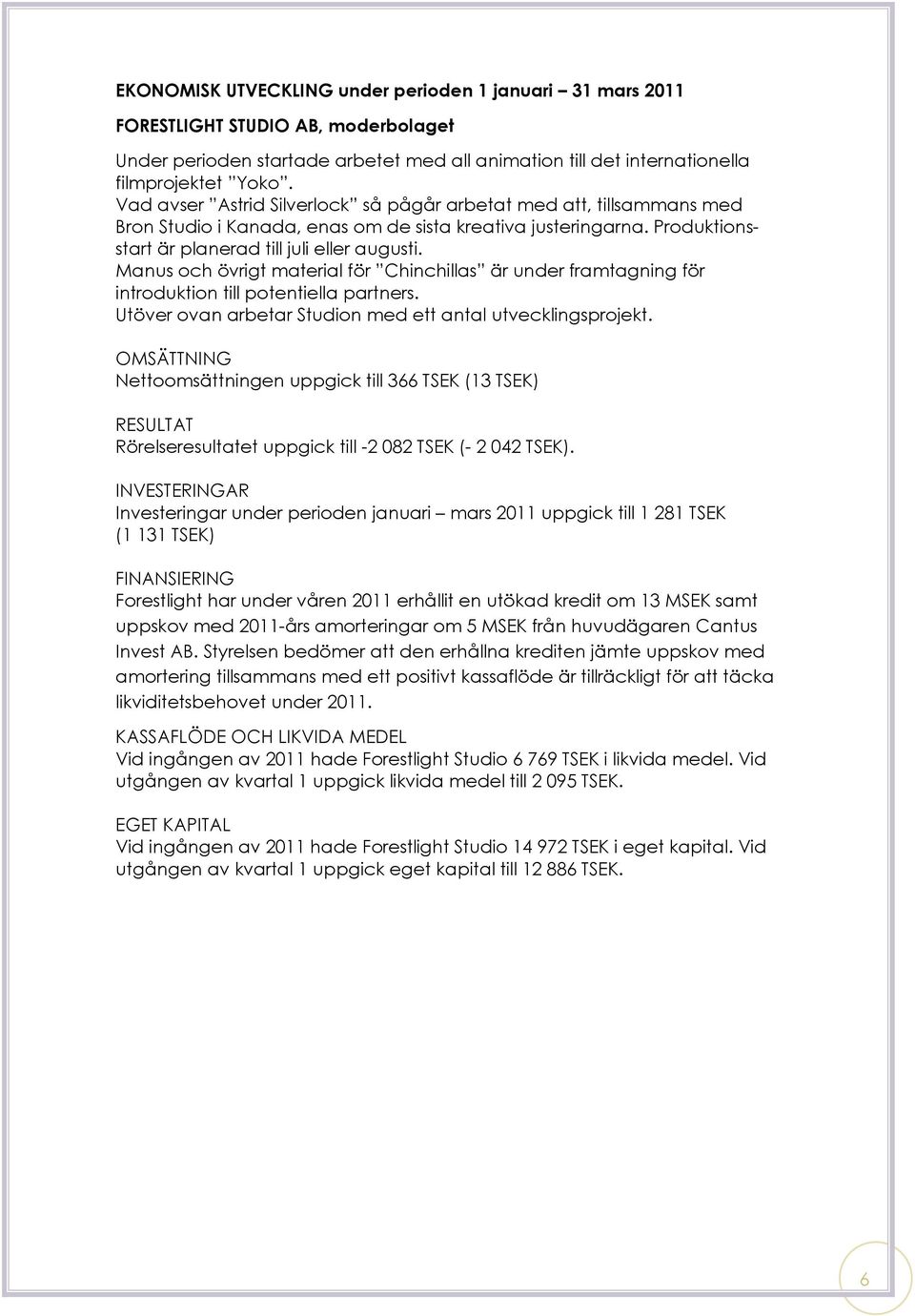 Manus och övrigt material för Chinchillas är under framtagning för introduktion till potentiella partners. Utöver ovan arbetar Studion med ett antal utvecklingsprojekt.
