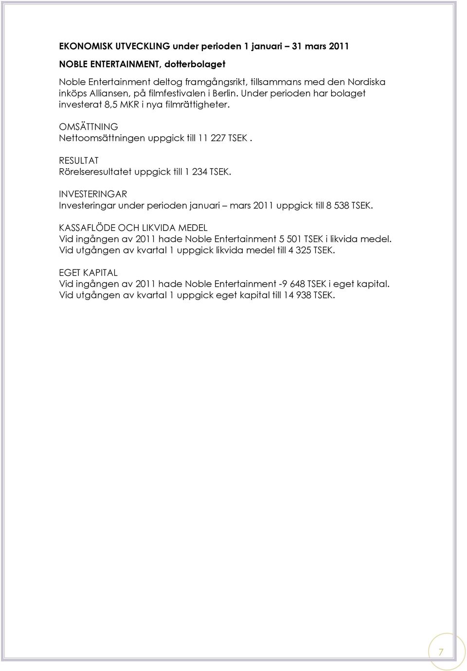 RESULTAT Rörelseresultatet uppgick till 1 234 TSEK. INVESTERINGAR Investeringar under perioden januari mars 2011 uppgick till 8 538 TSEK.
