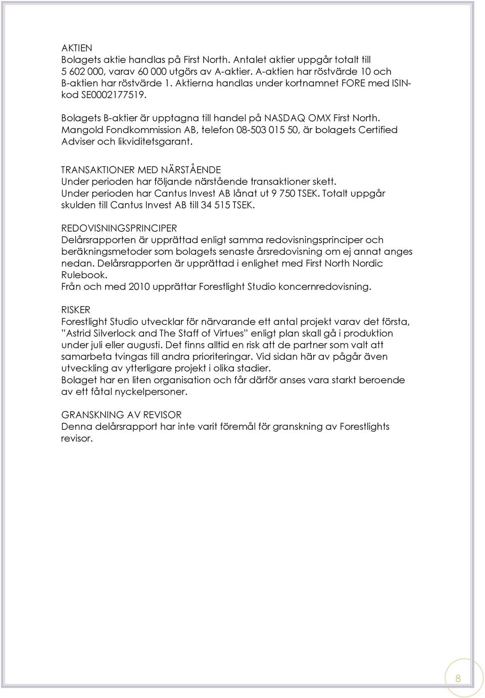 Mangold Fondkommission AB, telefon 08-503 015 50, är bolagets Certified Adviser och likviditetsgarant. TRANSAKTIONER MED NÄRSTÅENDE Under perioden har följande närstående transaktioner skett.