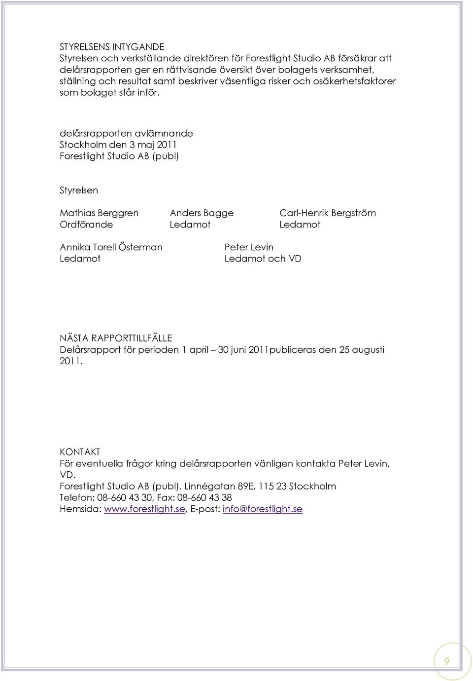 delårsrapporten avlämnande Stockholm den 3 maj 2011 Forestlight Studio AB (publ) Styrelsen Mathias Berggren Anders Bagge Carl-Henrik Bergström Ordförande Ledamot Ledamot Annika Torell Österman