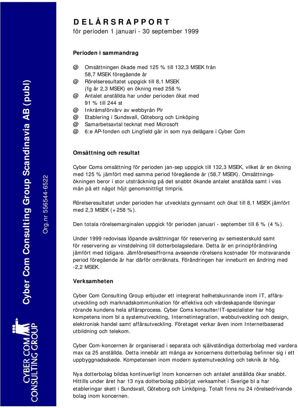 tecknat med Microsoft 6:e AP-fonden och Lingfield går in som nya delägare i Cyber Com Omsättning och resultat Cyber Coms omsättning för perioden jan-sep uppgick till 132,3 MSEK, vilket är en ökning