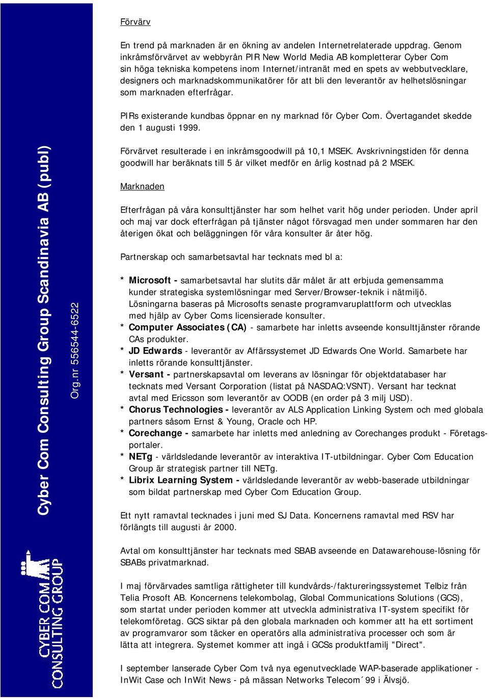 marknadskommunikatörer för att bli den leverantör av helhetslösningar som marknaden efterfrågar. PIRs existerande kundbas öppnar en ny marknad för Cyber Com. Övertagandet skedde den 1 augusti 1999.