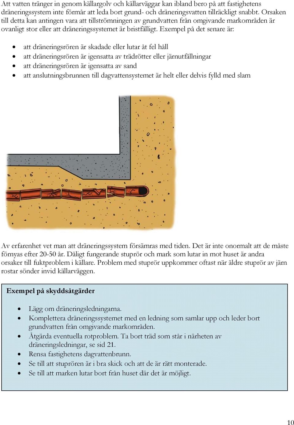 Exempel på det senare är: att dräneringsrören är skadade eller lutar åt fel håll att dräneringsrören är igensatta av trädrötter eller järnutfällningar att dräneringsrören är igensatta av sand att