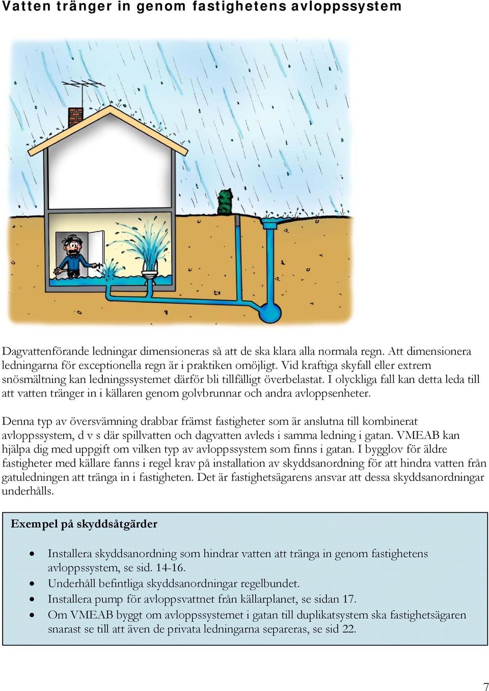 I olyckliga fall kan detta leda till att vatten tränger in i källaren genom golvbrunnar och andra avloppsenheter.