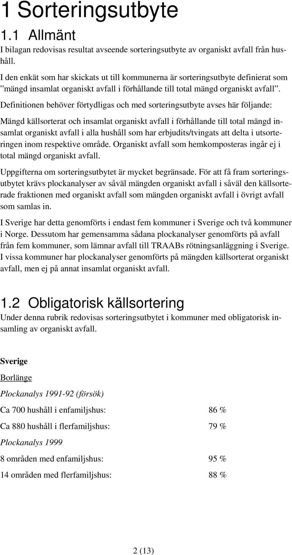 Definitionen behöver förtydligas och med sorteringsutbyte avses här följande: Mängd källsorterat och insamlat organiskt avfall i förhållande till total mängd insamlat organiskt avfall i alla hushåll