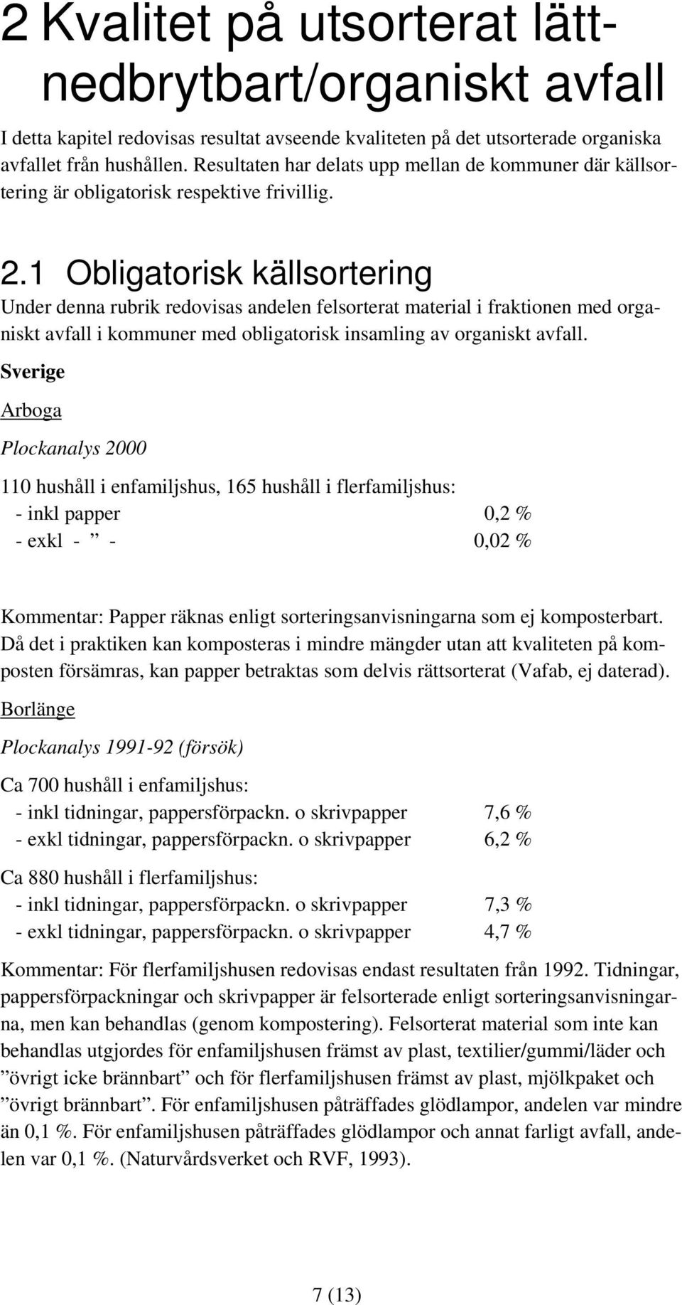 1 Obligatorisk källsortering Under denna rubrik redovisas andelen felsorterat material i fraktionen med organiskt avfall i kommuner med obligatorisk insamling av organiskt avfall.