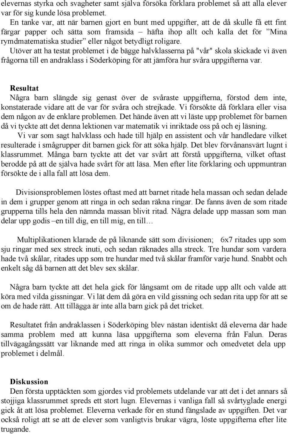 betydligt roligare. Utöver att ha testat problemet i de bägge halvklasserna på "vår" skola skickade vi även frågorna till en andraklass i Söderköping för att jämföra hur svåra uppgifterna var.
