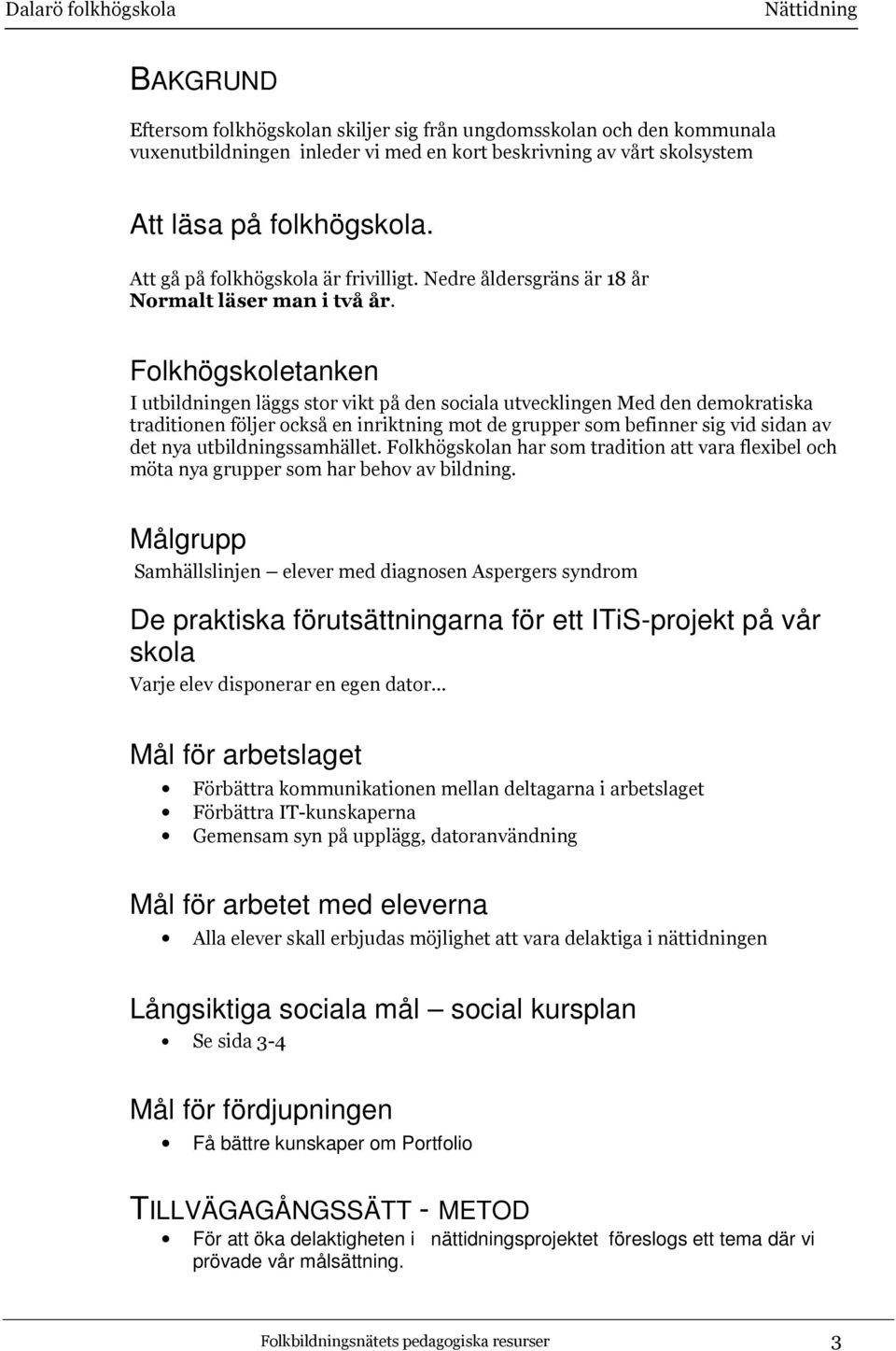 Folkhögskoletanken I utbildningen läggs stor vikt på den sociala utvecklingen Med den demokratiska traditionen följer också en inriktning mot de grupper som befinner sig vid sidan av det nya