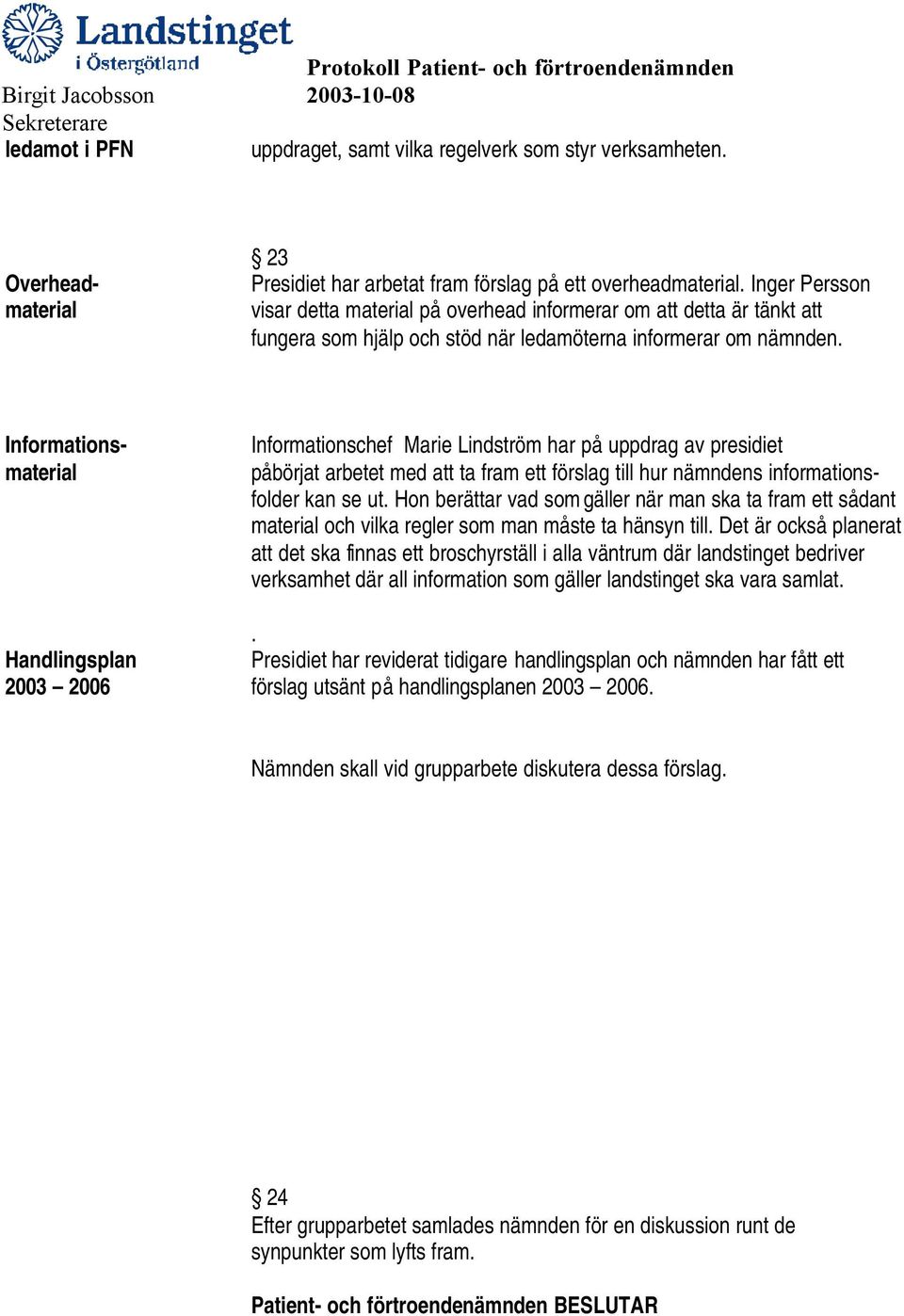 Informationsmaterial Informationschef Marie Lindström har på uppdrag av presidiet påbörjat arbetet med att ta fram ett förslag till hur nämndens informationsfolder kan se ut.