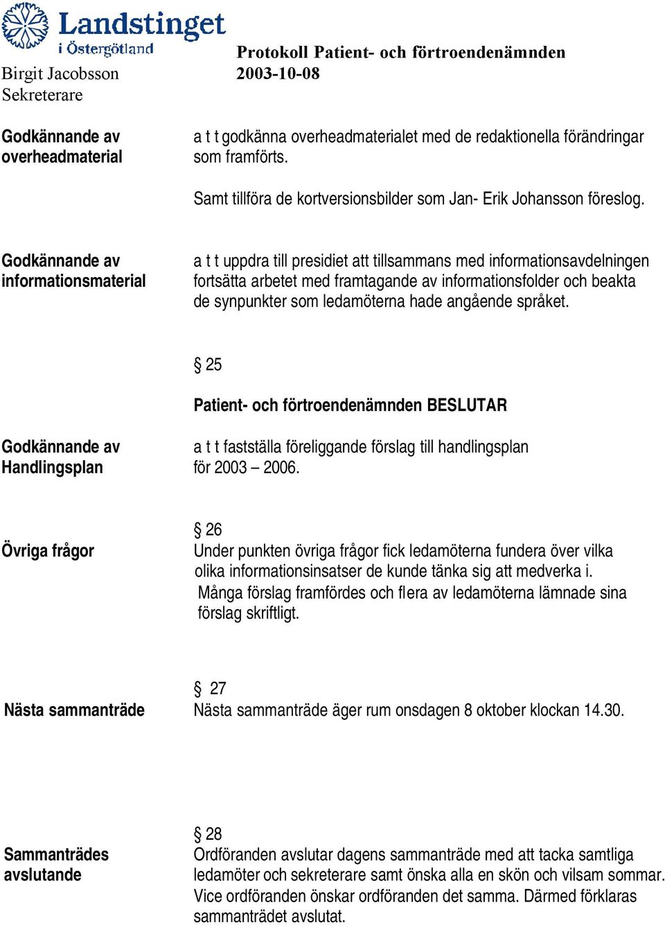 ledamöterna hade angående språket. 25 Patient- och förtroendenämnden BESLUTAR Godkännande av a t t fastställa föreliggande förslag till handlingsplan Handlingsplan för 2003 2006.